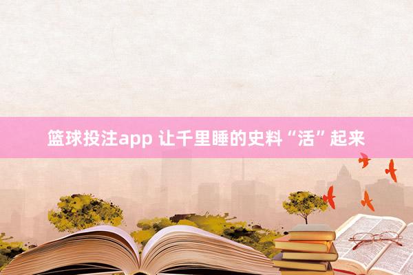 篮球投注app 让千里睡的史料“活”起来