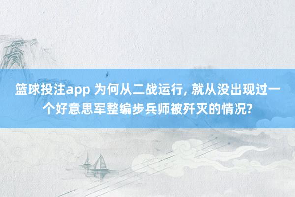 篮球投注app 为何从二战运行， 就从没出现过一个好意思军整编步兵师被歼灭的情况?