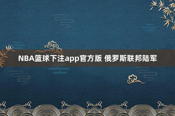 NBA篮球下注app官方版 俄罗斯联邦陆军