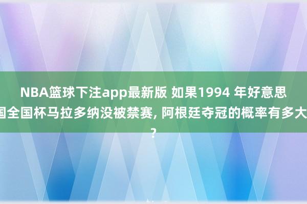 NBA篮球下注app最新版 如果1994 年好意思国全国杯马拉多纳没被禁赛， 阿根廷夺冠的概率有多大?