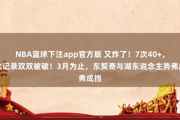 NBA篮球下注app官方版 又炸了！7次40+，科比记录双双被破！3月为止，东契奇与湖东说念主势弗成挡