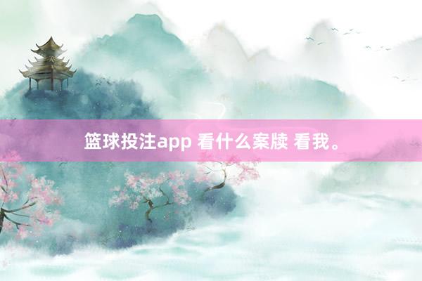 篮球投注app 看什么案牍 看我<a href=