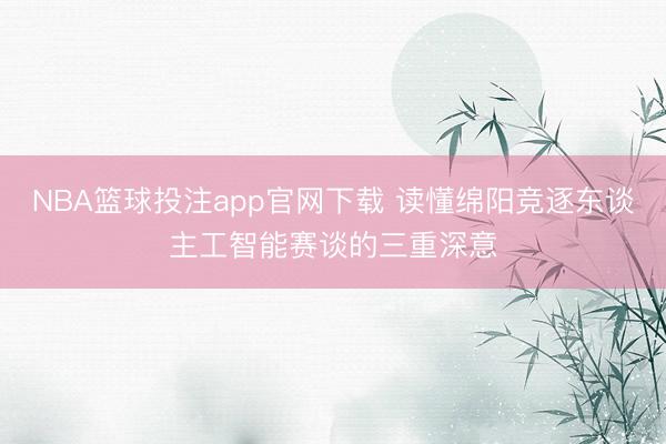 NBA篮球投注app官网下载 读懂绵阳竞逐东谈主工智能赛谈的三重深意
