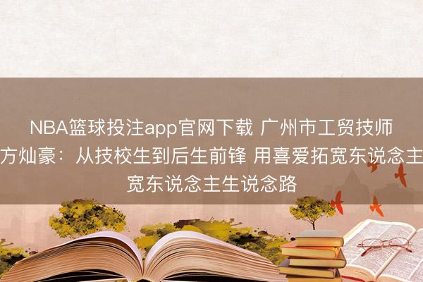 NBA篮球投注app官网下载 广州市工贸技师学院教师方灿豪：从技校生到后生前锋 用喜爱拓宽东说念主生说念路