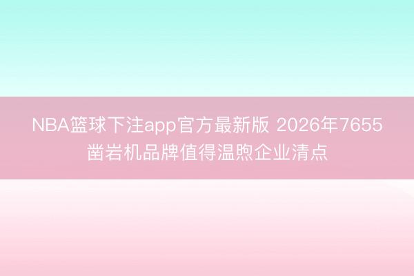 NBA篮球下注app官方最新版 2026年7655凿岩机品牌值得温煦企业清点