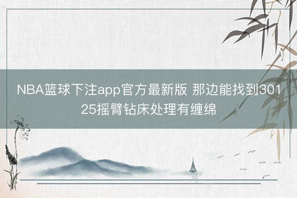 NBA篮球下注app官方最新版 那边能找到30125摇臂钻床处理有缠绵