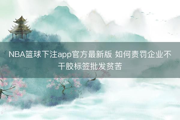 NBA篮球下注app官方最新版 如何责罚企业不干胶标签批发贫苦