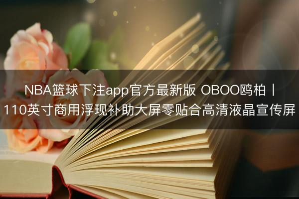 NBA篮球下注app官方最新版 OBOO鸥柏丨110英寸商用浮现补助大屏零贴合高清液晶宣传屏