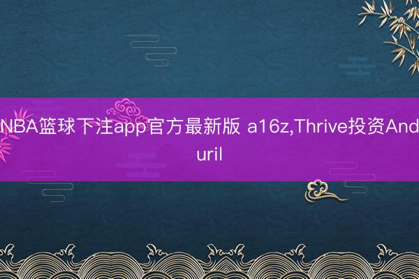 NBA篮球下注app官方最新版 a16z，Thrive投资Anduril