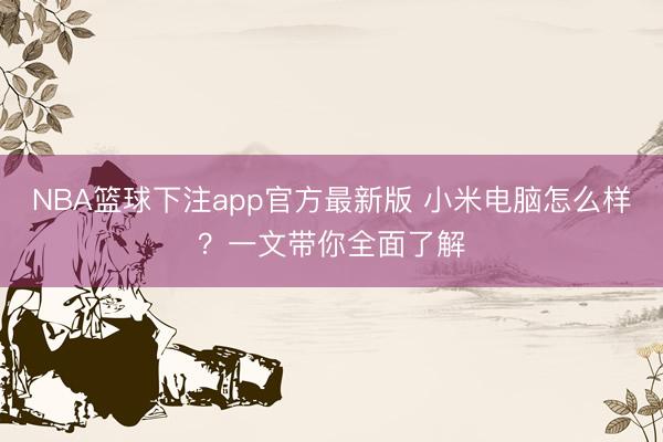 NBA篮球下注app官方最新版 小米电脑怎么样？一文带你全面了解