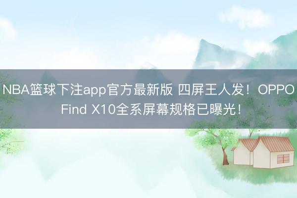 NBA篮球下注app官方最新版 四屏王人发！OPPO Find X10全系屏幕规格已曝光！