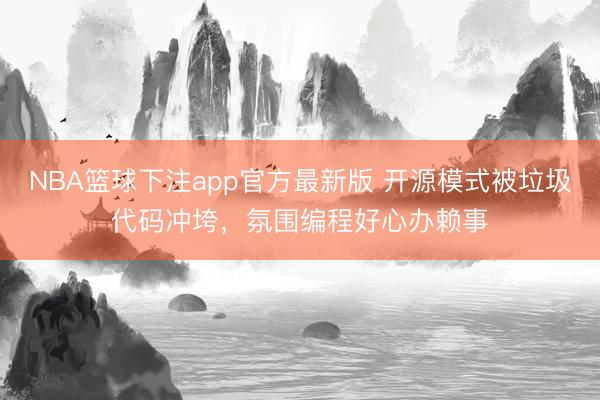 NBA篮球下注app官方最新版 开源模式被垃圾代码冲垮，氛围编程好心办赖事