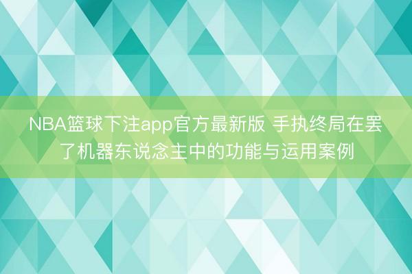 NBA篮球下注app官方最新版 手执终局在罢了机器东说念主中的功能与运用案例