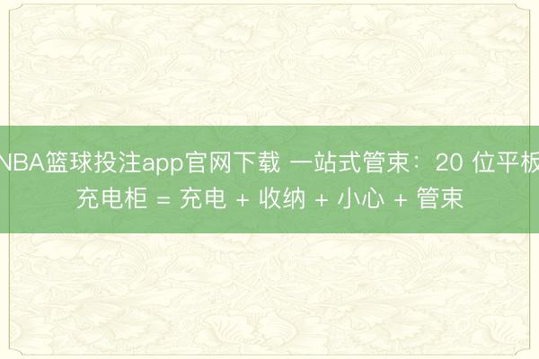NBA篮球投注app官网下载 一站式管束：20 位平板充电柜 = 充电 + 收纳 + 小心 + 管束