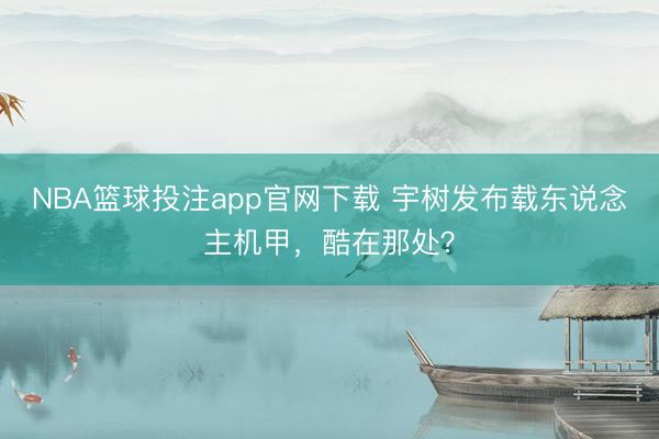 NBA篮球投注app官网下载 宇树发布载东说念主机甲，酷在那处？