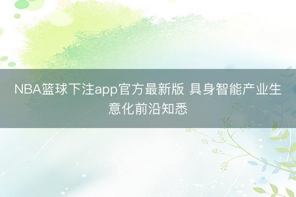 NBA篮球下注app官方最新版 具身智能产业生意化前沿知悉