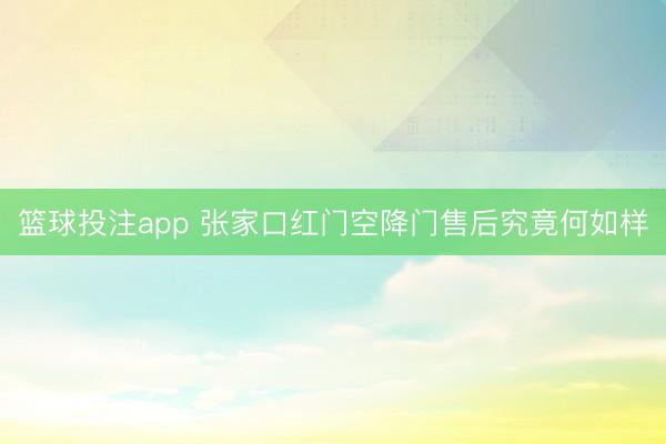 篮球投注app 张家口红门空降门售后究竟何如样