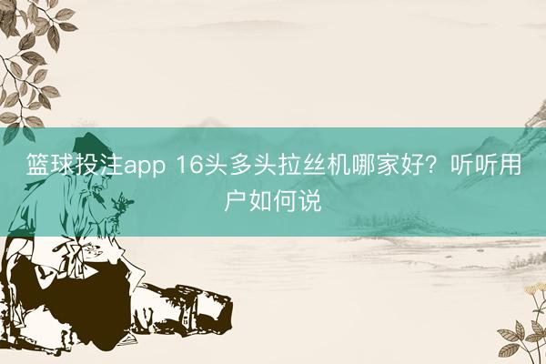 篮球投注app 16头多头拉丝机哪家好？听听用户如何说