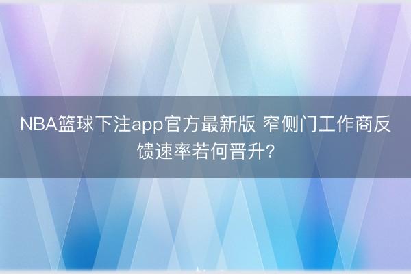 NBA篮球下注app官方最新版 窄侧门工作商反馈速率若何晋升？