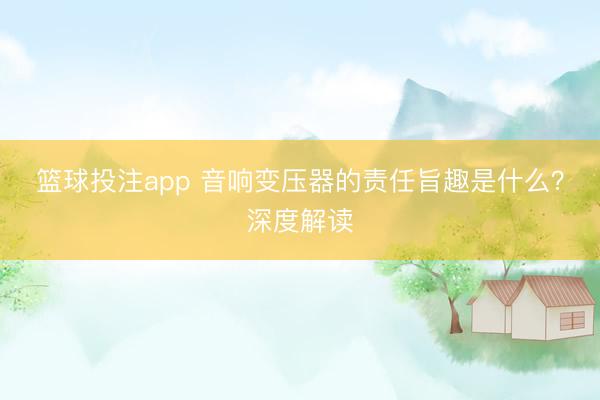 篮球投注app 音响变压器的责任旨趣是什么？深度解读