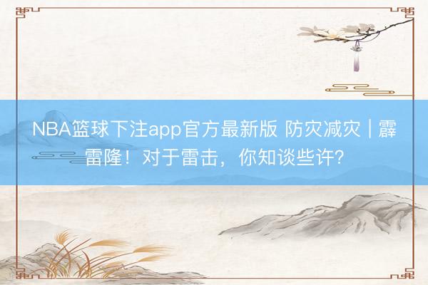 NBA篮球下注app官方最新版 防灾减灾 | 霹雷隆！对于雷击，你知谈些许？