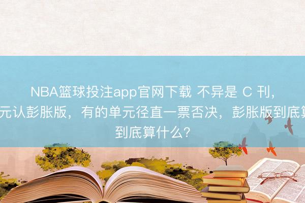 NBA篮球投注app官网下载 不异是 C 刊，有的单元认彭胀版，有的单元径直一票否决，彭胀版到底算什么？