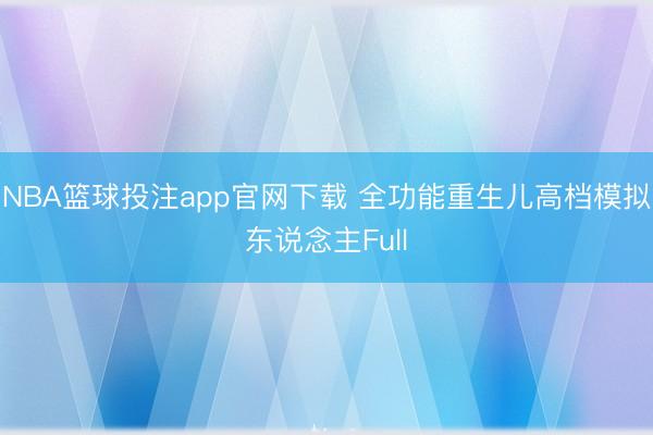 NBA篮球投注app官网下载 全功能重生儿高档模拟东说念主Full