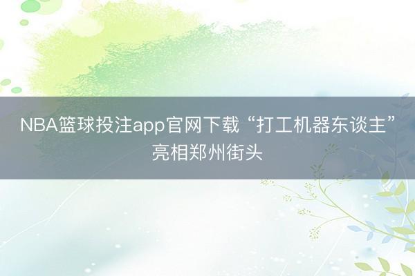 NBA篮球投注app官网下载 “打工机器东谈主”亮相郑州街头