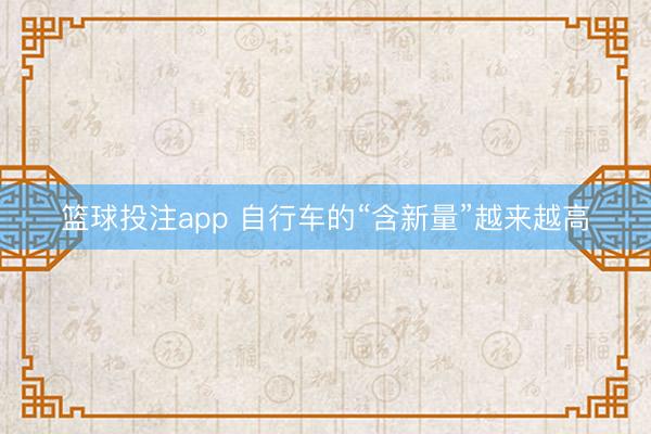篮球投注app 自行车的“含新量”越来越高