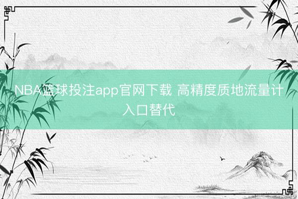 NBA篮球投注app官网下载 高精度质地流量计入口替代