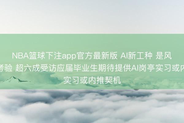 NBA篮球下注app官方最新版 AI新工种 是风口亦然考验 超六成受访应届毕业生期待提供AI岗亭实习或内推契机