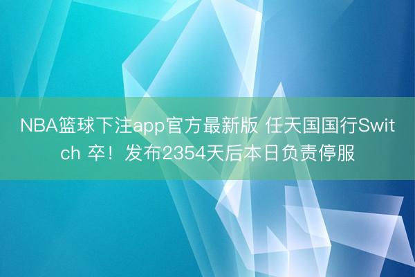 NBA篮球下注app官方最新版 任天国国行Switch 卒!发布2354天后本日负责停服