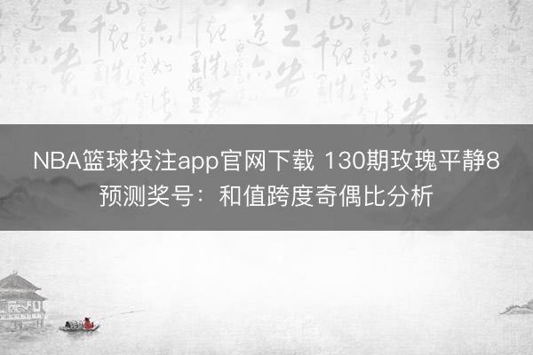 NBA篮球投注app官网下载 130期玫瑰平静8预测奖号:和值跨度奇偶比分析