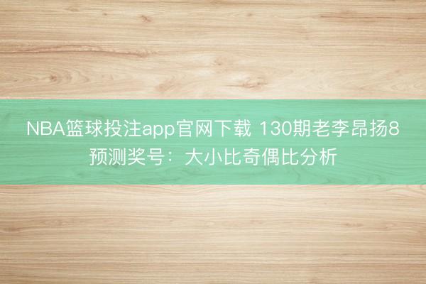 NBA篮球投注app官网下载 130期老李昂扬8预测奖号：大小比奇偶比分析