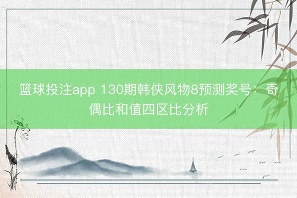 篮球投注app 130期韩侠风物8预测奖号:奇偶比和值四区比分析