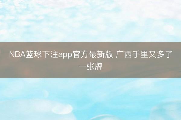 NBA篮球下注app官方最新版 广西手里又多了一张牌
