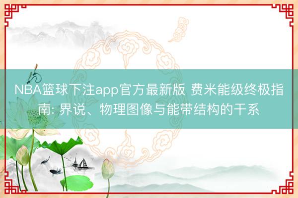 NBA篮球下注app官方最新版 费米能级终极指南: 界说、物理图像与能带结构的干系