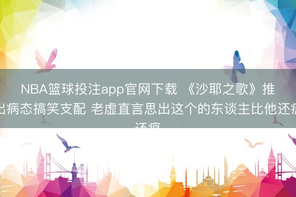 NBA篮球投注app官网下载 《沙耶之歌》推出病态搞笑支配 老虚直言思出这个的东谈主比他还疯