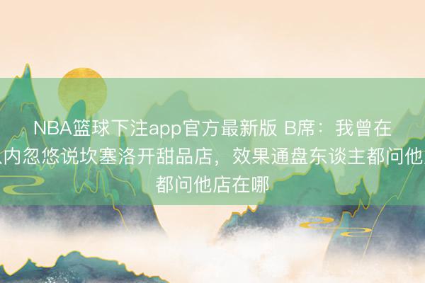 NBA篮球下注app官方最新版 B席:我曾在曼城队内忽悠说坎塞洛开甜品店,效果通盘东谈主都问他店在哪