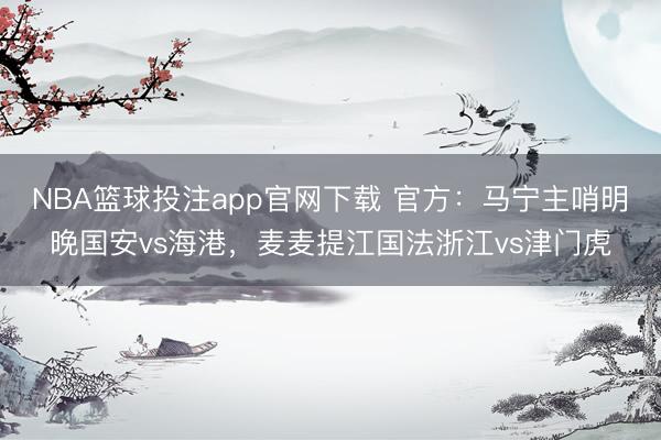 NBA篮球投注app官网下载 官方:马宁主哨明晚国安vs海港,麦麦提江国法浙江vs津门虎