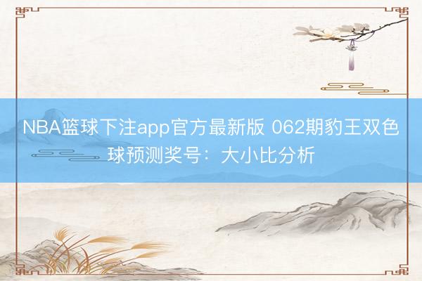 NBA篮球下注app官方最新版 062期豹王双色球预测奖号:大小比分析