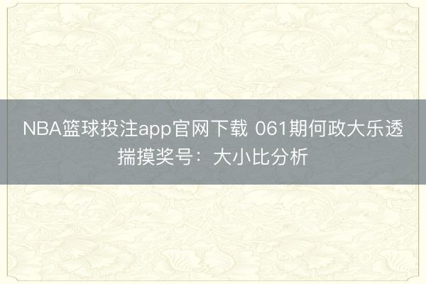 NBA篮球投注app官网下载 061期何政大乐透揣摸奖号:大小比分析