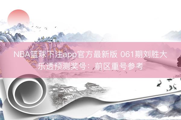 NBA篮球下注app官方最新版 061期刘胜大乐透预测奖号:前区重号参考