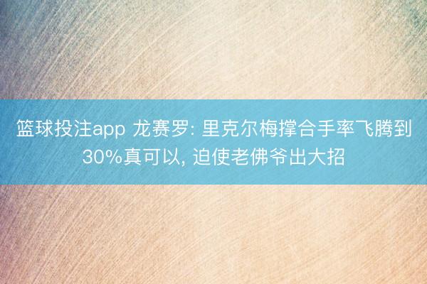 篮球投注app 龙赛罗: 里克尔梅撑合手率飞腾到30%真可以， 迫使老佛爷出大招