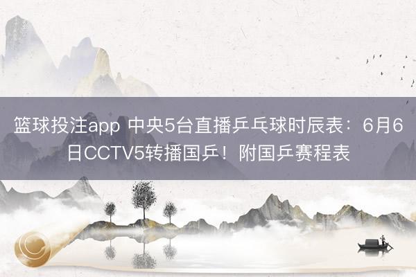 篮球投注app 中央5台直播乒乓球时辰表：6月6日CCTV5转播国乒！附国乒赛程表
