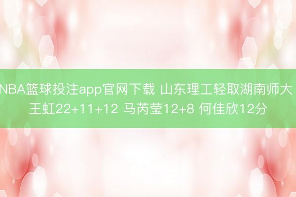 NBA篮球投注app官网下载 山东理工轻取湖南师大 王虹22+11+12 马芮莹12+8 何佳欣12分