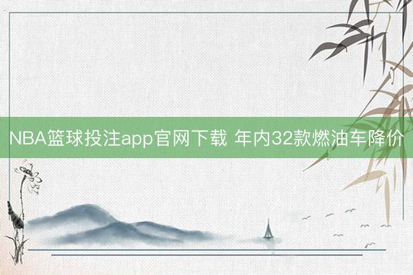 NBA篮球投注app官网下载 年内32款燃油车降价