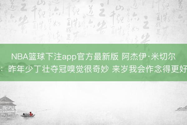 NBA篮球下注app官方最新版 阿杰伊·米切尔:昨年少丁壮夺冠嗅觉很奇妙 来岁我会作念得更好