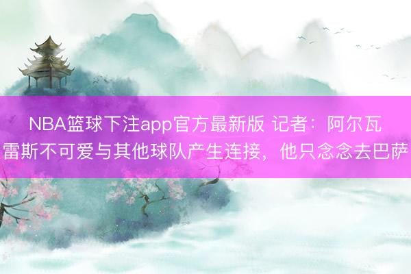 NBA篮球下注app官方最新版 记者：阿尔瓦雷斯不可爱与其他球队产生连接，他只念念去巴萨