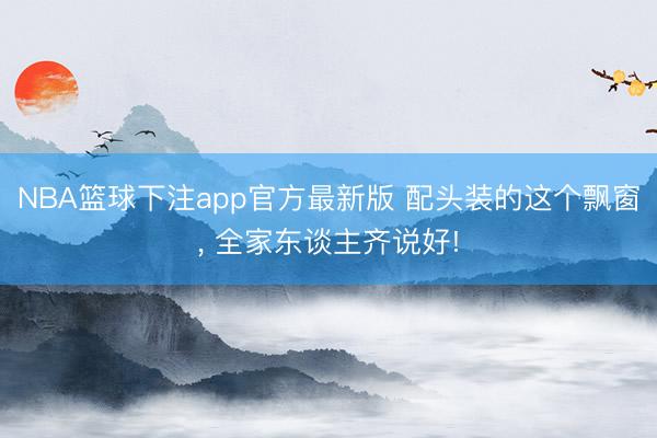 NBA篮球下注app官方最新版 配头装的这个飘窗，<a href=